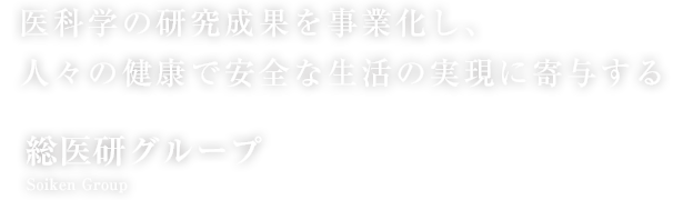 医科学の研究成果を事業化し、人々の健康で安全な生活の実現に寄与する 総医研グループ
